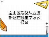 宝山区期货从业资格证在哪里学怎么报名