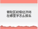 普陀区初级经济师在哪里学怎么报名