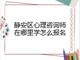 静安区心理咨询师在哪里学怎么报名