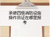 承德四级消防设施操作员证在哪里报考