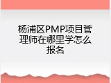 杨浦区PMP项目管理师在哪里学怎么报名