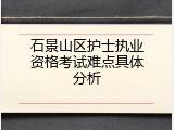 石景山区护士执业资格考试难点具体分析
