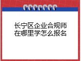 长宁区企业合规师在哪里学怎么报名