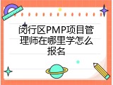 闵行区PMP项目管理师在哪里学怎么报名