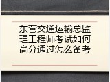 东营交通运输总监理工程师考试如何高分通过怎么备考