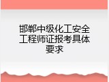 邯郸中级化工安全工程师证报考具体要求