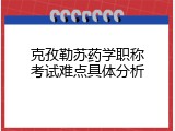 克孜勒苏药学职称考试难点具体分析