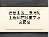 石景山区二级消防工程师在哪里学怎么报名