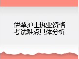伊犁护士执业资格考试难点具体分析