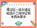 海淀区一级交通运输造价工程师证报考具体要求