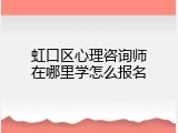 虹口区心理咨询师在哪里学怎么报名