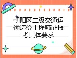 朝阳区二级交通运输造价工程师证报考具体要求