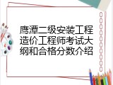 鹰潭二级安装工程造价工程师考试大纲和合格分数介绍