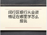 闵行区银行从业资格证在哪里学怎么报名