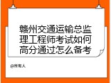 赣州交通运输总监理工程师考试如何高分通过怎么备考