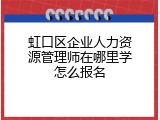 虹口区企业人力资源管理师在哪里学怎么报名