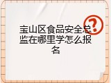宝山区食品安全总监在哪里学怎么报名