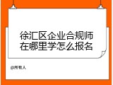 徐汇区企业合规师在哪里学怎么报名