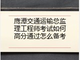 鹰潭交通运输总监理工程师考试如何高分通过怎么备考