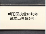 朝阳区执业药师考试难点具体分析
