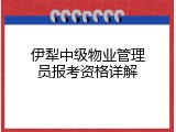 伊犁中级物业管理员报考资格详解