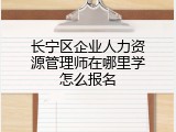 长宁区企业人力资源管理师在哪里学怎么报名