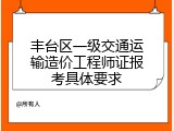 丰台区一级交通运输造价工程师证报考具体要求