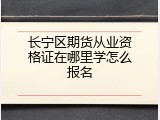 长宁区期货从业资格证在哪里学怎么报名