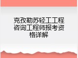 克孜勒苏轻工工程咨询工程师报考资格详解