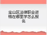 宝山区法律职业资格在哪里学怎么报名