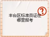 丰台区标准员证在哪里报考