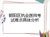 朝阳区执业医师考试难点具体分析