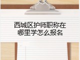 西城区护师职称在哪里学怎么报名