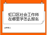 虹口区社会工作师在哪里学怎么报名