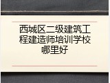 西城区二级建筑工程建造师培训学校哪里好