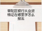 普陀区银行从业资格证在哪里学怎么报名