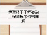伊犁轻工工程咨询工程师报考资格详解