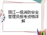 丽江一级消防安全管理员报考资格详解