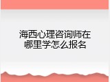 海西心理咨询师在哪里学怎么报名