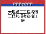 大理轻工工程咨询工程师报考资格详解