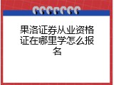 果洛证券从业资格证在哪里学怎么报名