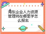 海东企业人力资源管理师在哪里学怎么报名