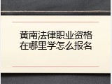 黄南法律职业资格在哪里学怎么报名