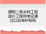 濮阳二级水利工程造价工程师考证通过以后有补贴吗