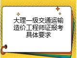 大理一级交通运输造价工程师证报考具体要求