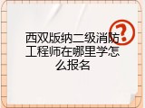 西双版纳二级消防工程师在哪里学怎么报名