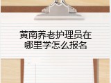 黄南养老护理员在哪里学怎么报名