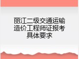 丽江二级交通运输造价工程师证报考具体要求