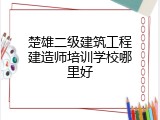 楚雄二级建筑工程建造师培训学校哪里好