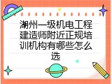 湖州一级机电工程建造师附近正规培训机构有哪些怎么选